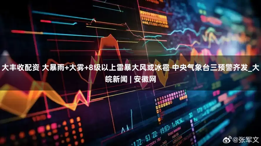 大丰收配资 大暴雨+大雾+8级以上雷暴大风或冰雹 中央气象台三预警齐发_大皖新闻 | 安徽网
