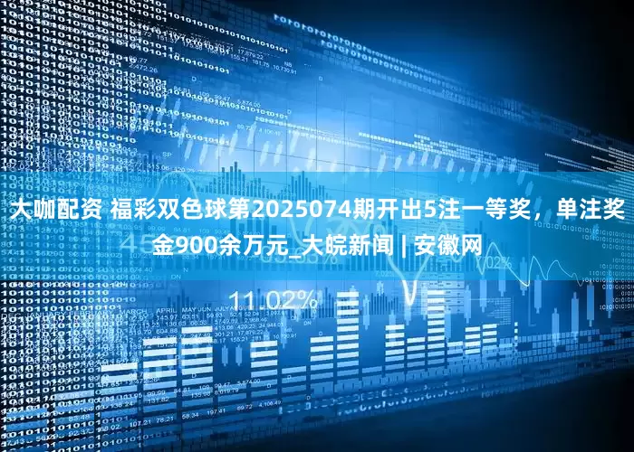 大咖配资 福彩双色球第2025074期开出5注一等奖，单注奖金900余万元_大皖新闻 | 安徽网