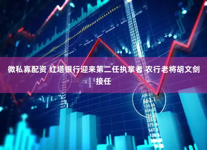 微私寡配资 红塔银行迎来第二任执掌者 农行老将胡文剑接任