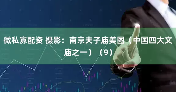 微私寡配资 摄影：南京夫子庙美图（中国四大文庙之一）（9）