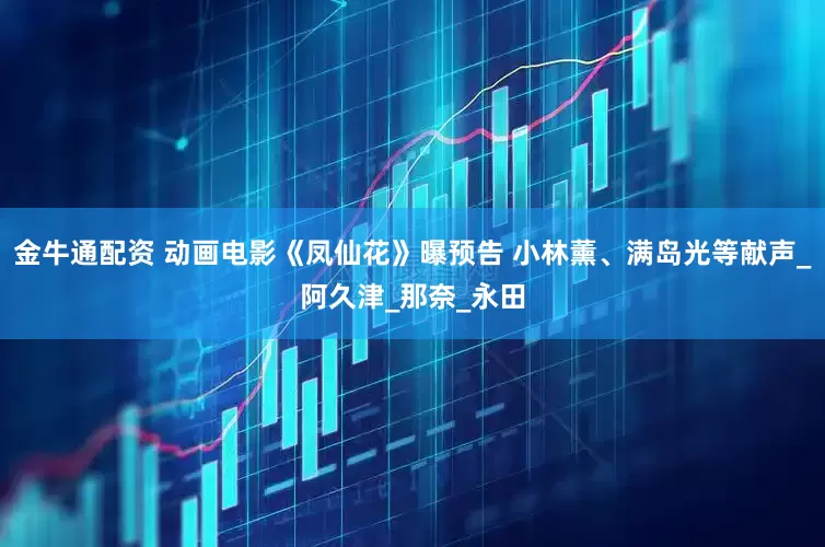 金牛通配资 动画电影《凤仙花》曝预告 小林薰、满岛光等献声_阿久津_那奈_永田