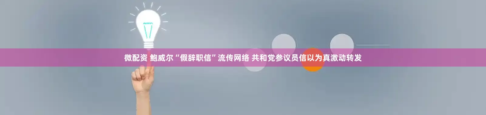 微配资 鲍威尔“假辞职信”流传网络 共和党参议员信以为真激动转发