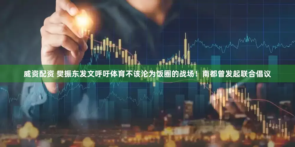 威资配资 樊振东发文呼吁体育不该沦为饭圈的战场！南都曾发起联合倡议