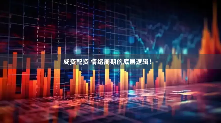 威资配资 情绪周期的底层逻辑！-