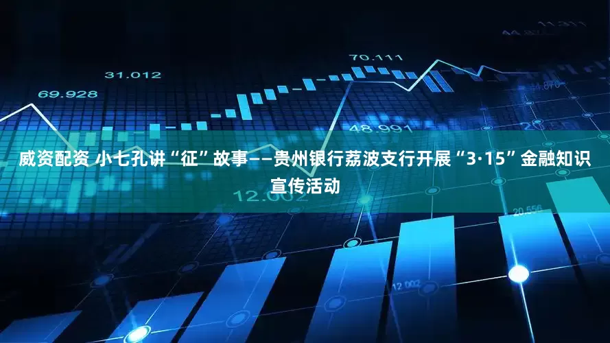 威资配资 小七孔讲“征”故事——贵州银行荔波支行开展“3·15”金融知识宣传活动