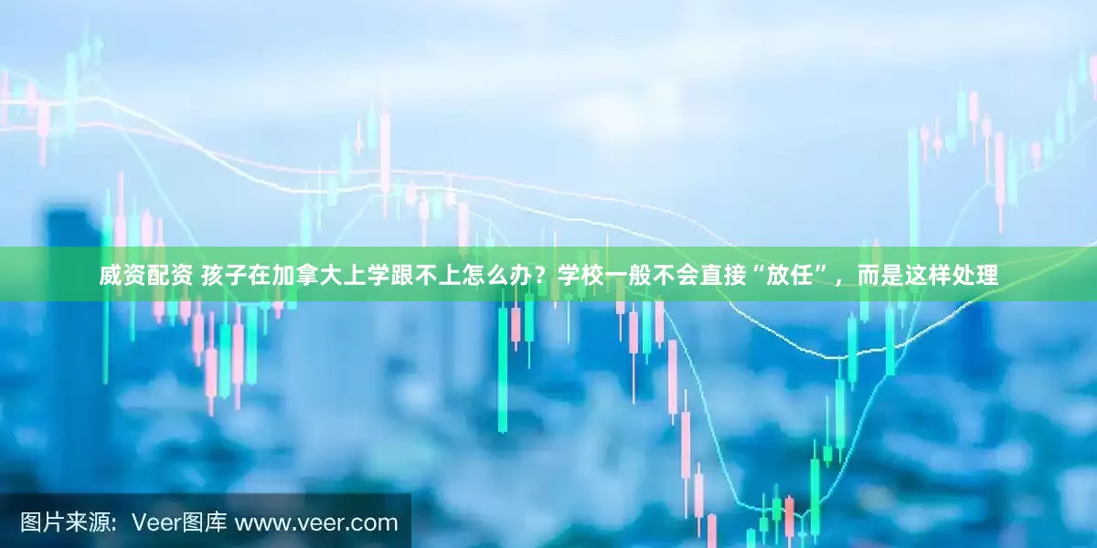 威资配资 孩子在加拿大上学跟不上怎么办?学校一般不会直接“放任”,而是这样处理